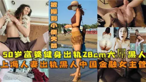 50岁上海富婆出轨28CM大屌黑人被操到小便失禁