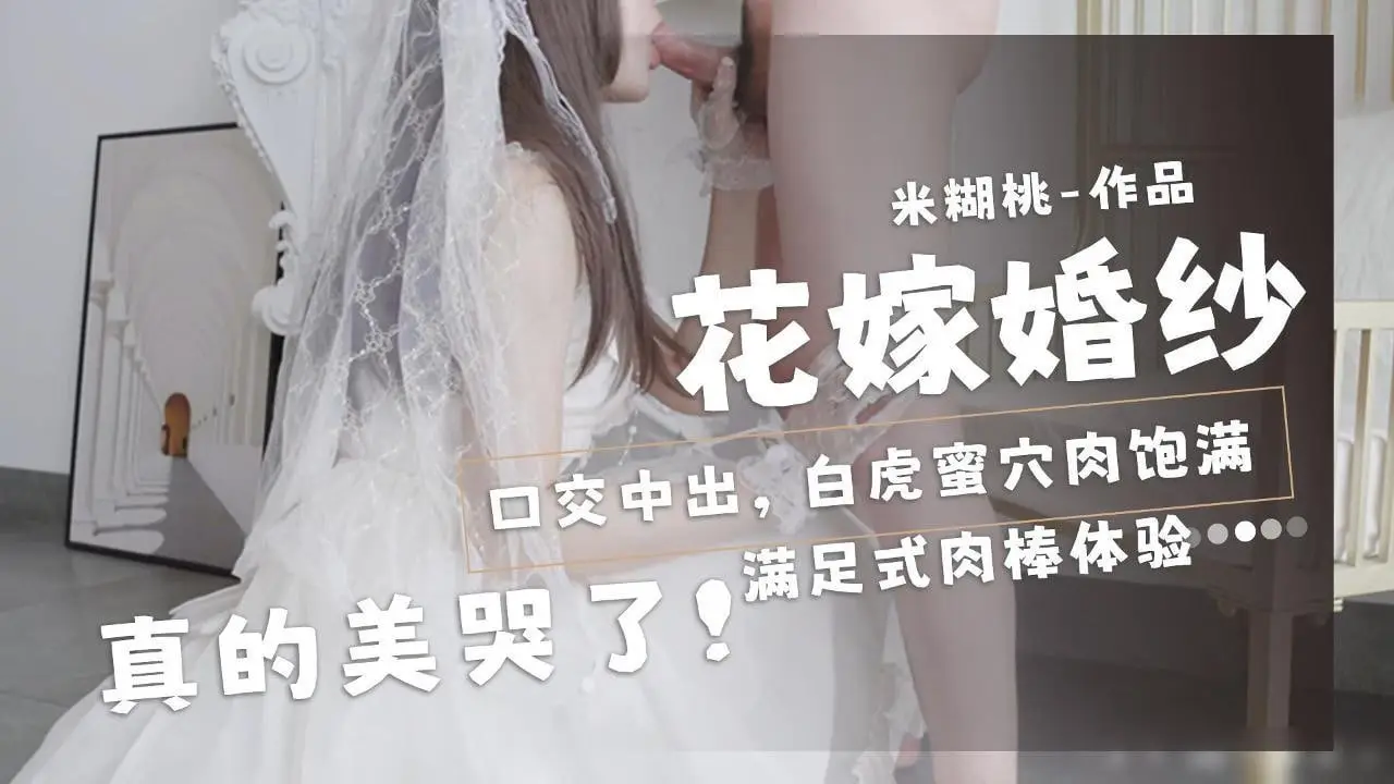 米糊桃-花嫁婚纱口交中出美哭了