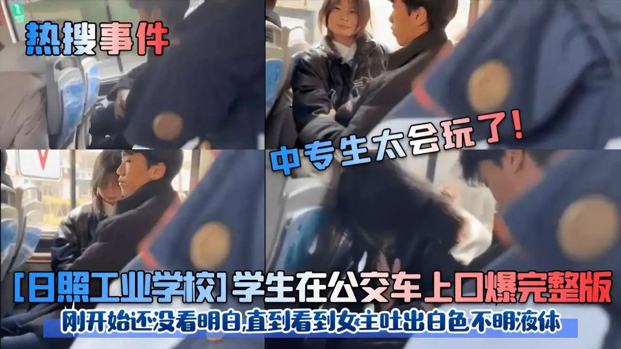 热搜事件日照工业学校学生在公交车上口爆完整版刚开始还没看明白直到看到女主吐出白色不明液体