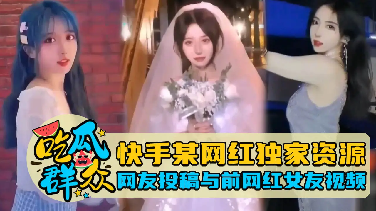 快手某网红独家资源网友投稿与前网红女友视频