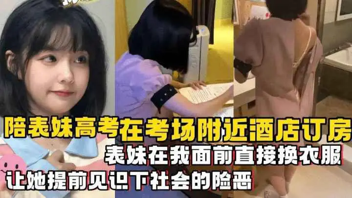 【兄妹乱伦】陪表妹高考在考场附近酒店订房表妹在我面前直接换衣服让她提前见识下社会的险恶