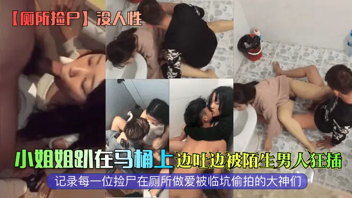 小姐姐趴在马桶上边吐边被陌生男人狂插记录每一位捡尸在厕所做爱被临坑偷拍的大神们