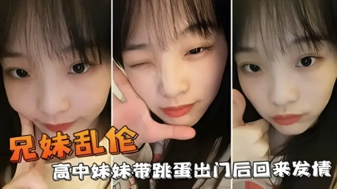 【兄妹乱伦】高中妹妹带跳蛋出门后回来发情