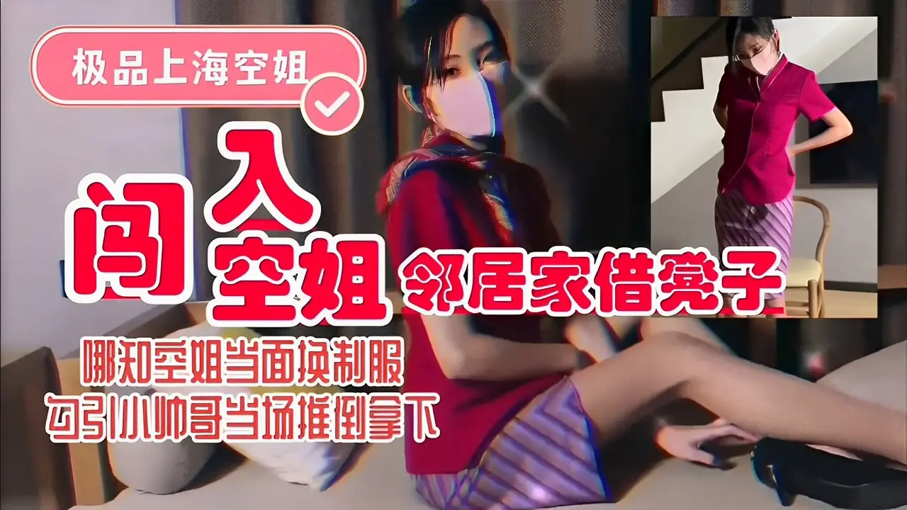 极品上海空姐邻居家借凳子哪知空姐当面换制服勾引小帅哥当场推倒拿下