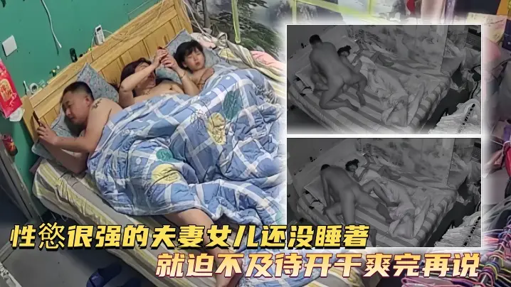 【家庭台摄像头偷拍】性慾很强的夫妻女儿还没睡著就迫不及待开干爽完再说