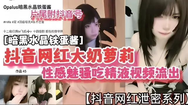 抖音网红大奶萝莉性感魅骚吃精视频流出暗黑水晶铁蛋酱
