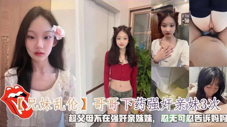 【兄妹乱伦】哥哥下药强奸亲妹3次，趁父母不在强奸亲妹妹，忍无可忍告诉妈妈。