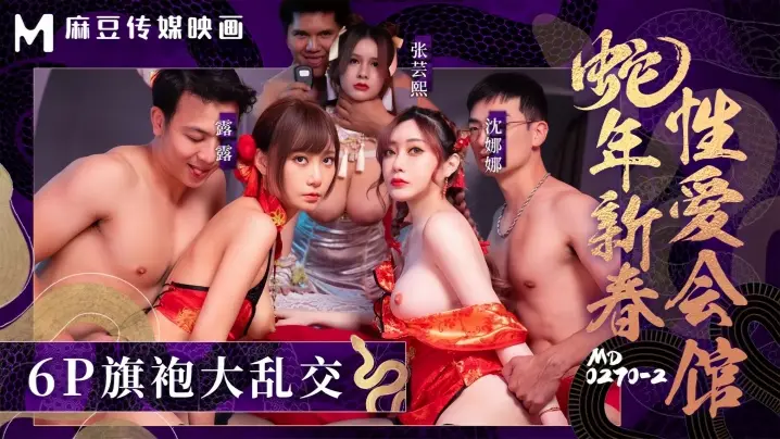 【张芸熙&amp;沈娜娜&amp;露露】MD0270-2 蛇年新春性爱会馆 反复催眠姦淫不停