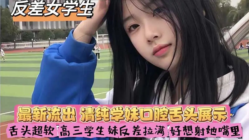 【反差女学生】最新流出_清纯学妹口腔舌头展示_舌头超软_高三学生妹反差拉满