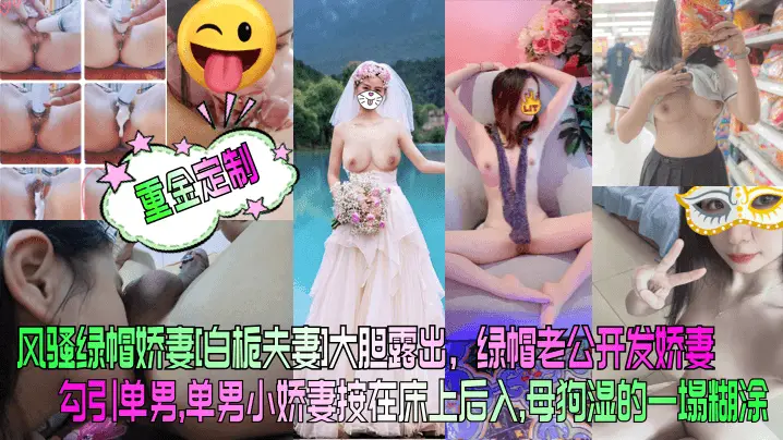 【重金定制】风骚绿帽娇妻[白栀夫妻]大胆露出，绿帽老公开发娇妻勾引单男，单男小娇妻按在床上后入， 母狗湿的一塌糊涂！