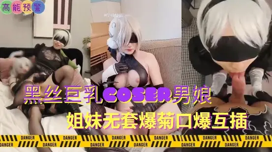 黑丝巨乳coser男娘姐妹无套爆菊口爆互插