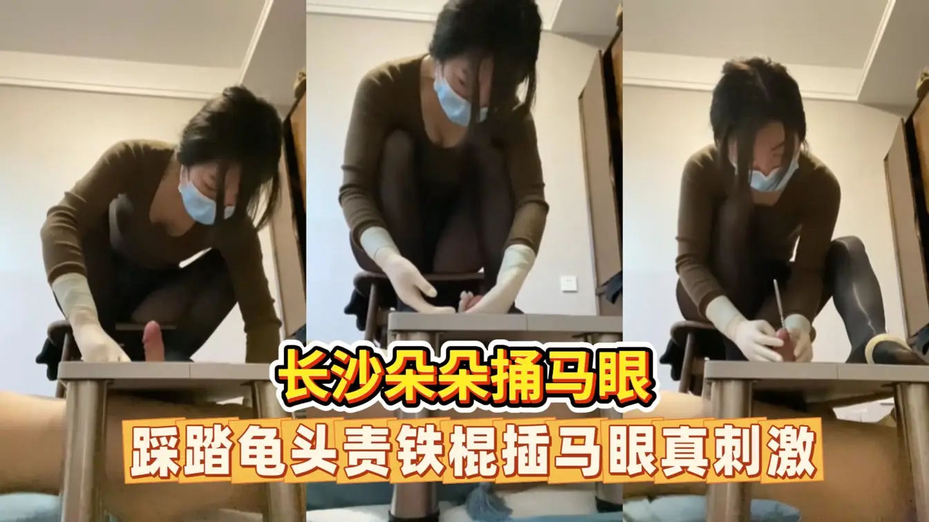 长沙朵朵虐阳调教捅马眼龟头责榨精