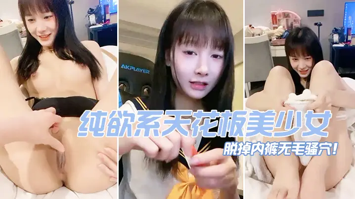 纯欲系天花板美少女！脱掉内裤无毛骚穴！掰开小穴超紧致