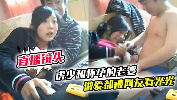 【直播镜头忘记关】虎少和怀孕的老婆做爱都被网友看光光