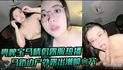 粤脾宝马情侣露脸热播，马路边户外露出潮喷肏穴