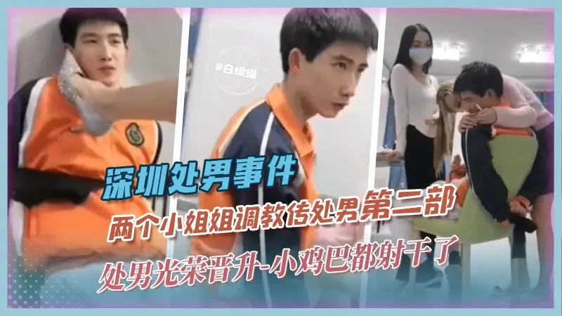 深圳处男事件-两个小姐姐调教处男第二部‘处男光荣晋升’小鸡巴都干了