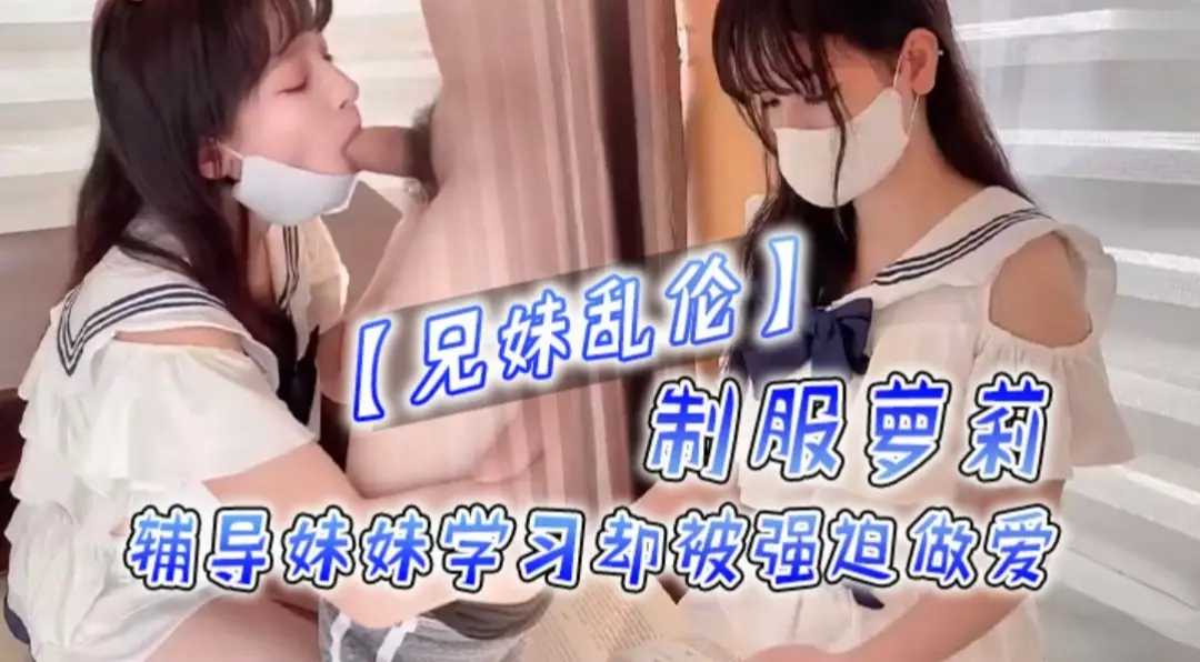 【兄妹乱伦】辅导妹妹学习却被强迫做爱