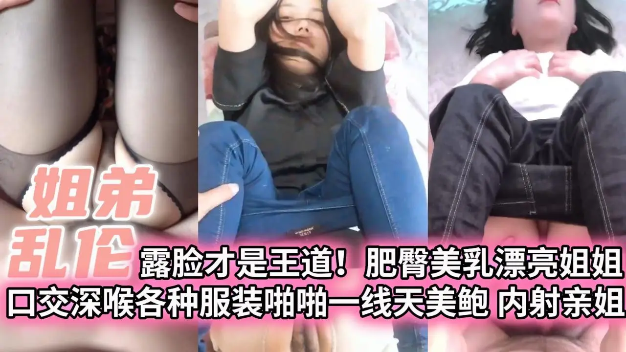 【姐弟乱伦】露脸才是王道！肥臀美乳漂亮姐姐口交深喉各种服装啪啪一线天美鲍内射亲姐