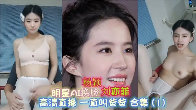 明星AI换脸【极品刘亦菲】_高清刺激无毛_极品淫骚一直叫爸爸
