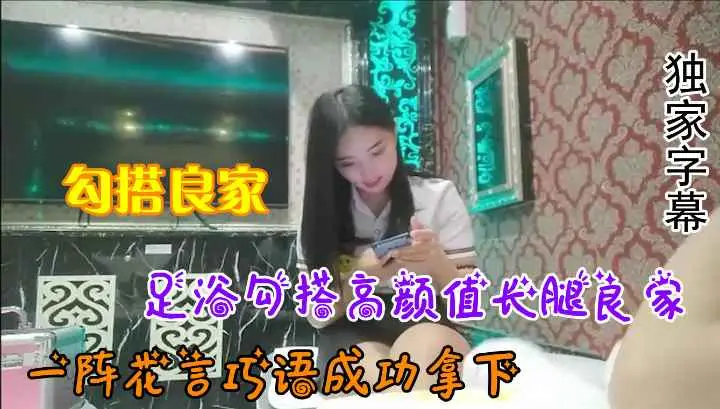 【勾搭良家】足浴勾搭高颜值长腿良家，一阵花言巧语成功拿下