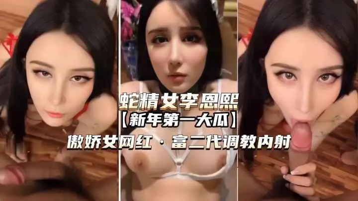 【蛇精女李恩熙】傲娇女网红被富二代调教内射