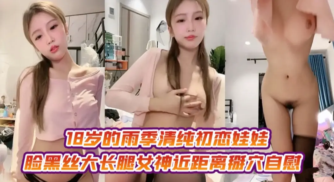 18岁的初恋娃娃脸黑丝大长腿近距离掰穴自慰