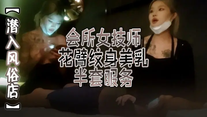 【潜入风俗店】会所女技师，花臂纹身美乳，半套服务，舔背乳推按摩，翘起屁股打飞机