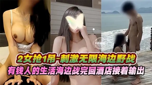 多P大乱斗二女枪一屌海边野战，有钱人的生活海边操完回酒店接着输出