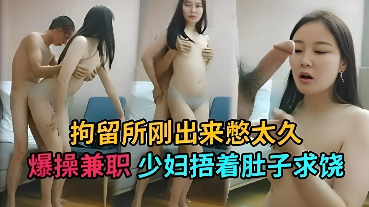 真厉害！拘留所刚出来憋太久爆操兼职少妇捂着肚子求饶
