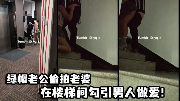 绿帽老公偷拍老婆在楼梯间勾引男人做爱！