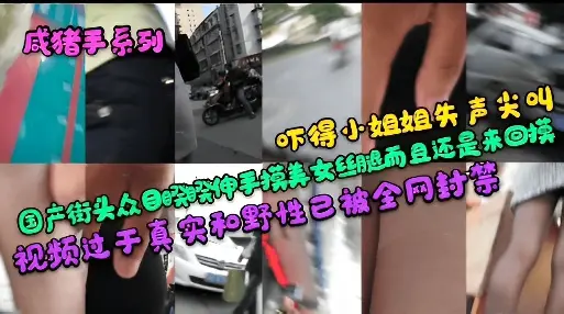 成猪手系列国产街头众目睽睽伸手摸美女丝腿而且还是来回摸