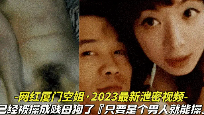 【网红厦门空姐-2025最新泄密视频】本人已经被操成贱母狗据说是个男人就能操她