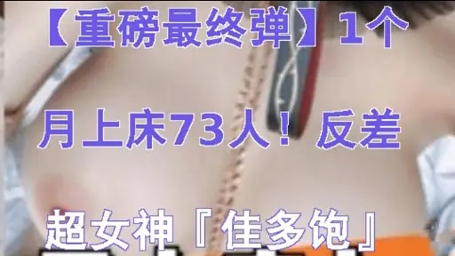 【重磅最终弹】1个月上床73人!反差超女神「佳多饱」