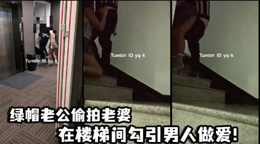 绿帽老公偷拍老婆在楼梯间勾引男人做爱!