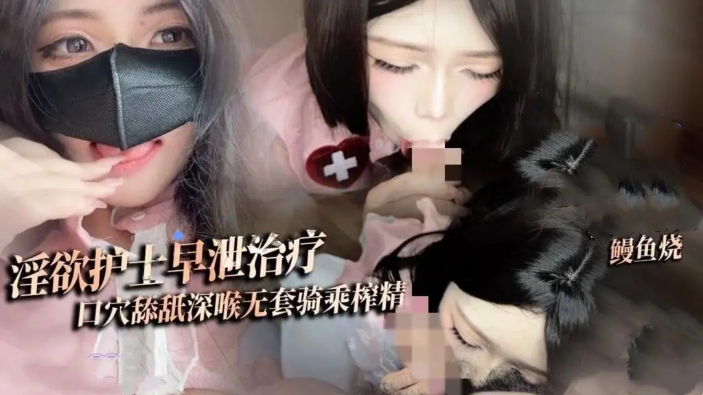 鳗鱼烧-淫欲护士早泄治疗口穴舔舐深喉治疗无套狠插