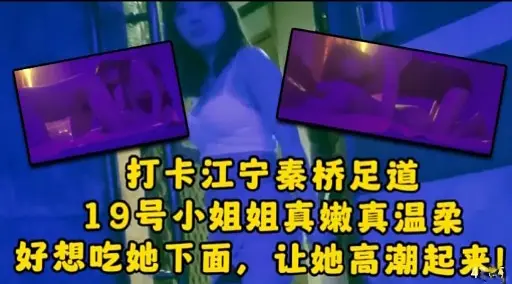 打卡江宁秦桥足道19号小姐姐真嫩真温柔好想吃她下面，让她高潮起来!
