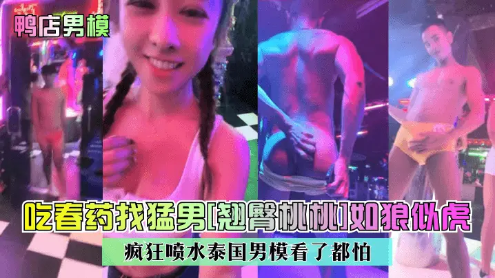 【鸭店男模】吃春药找猛男翘臀桃桃如狼似虎疯狂喷水泰国男模看了都怕网红主播_