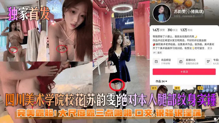 【独家首发】四川美术学院校花[苏韵雯]绝对本人腿部纹身实锤！完美露脸！大尺度露三点啪啪，口交，很骚很淫荡！