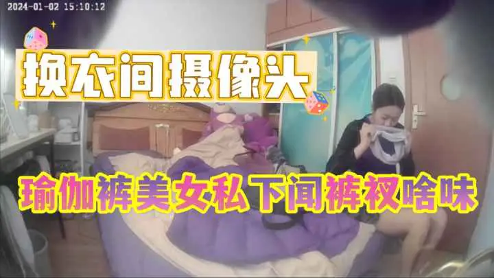【摄像头破解】24年最新私人卧室偷拍，瑜伽健身小姐姐换衣服时候的特殊癖好