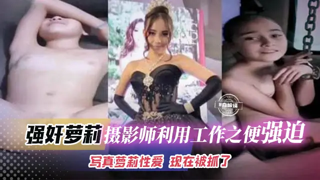 强奸萝莉-摄影师利用工作之便强迫写真萝莉性爱，可惜被抓了