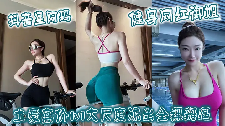 抖音皇阿玛 健身网红御姐土豪高价1v1大尺度流出全裸掰逼