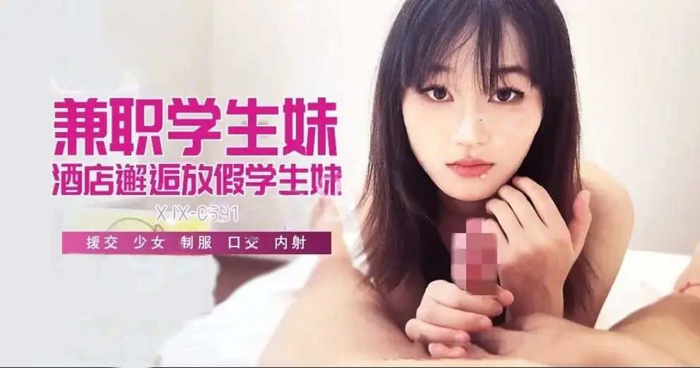 xjx691兼职学生妹酒店邂逅放假学生妹！