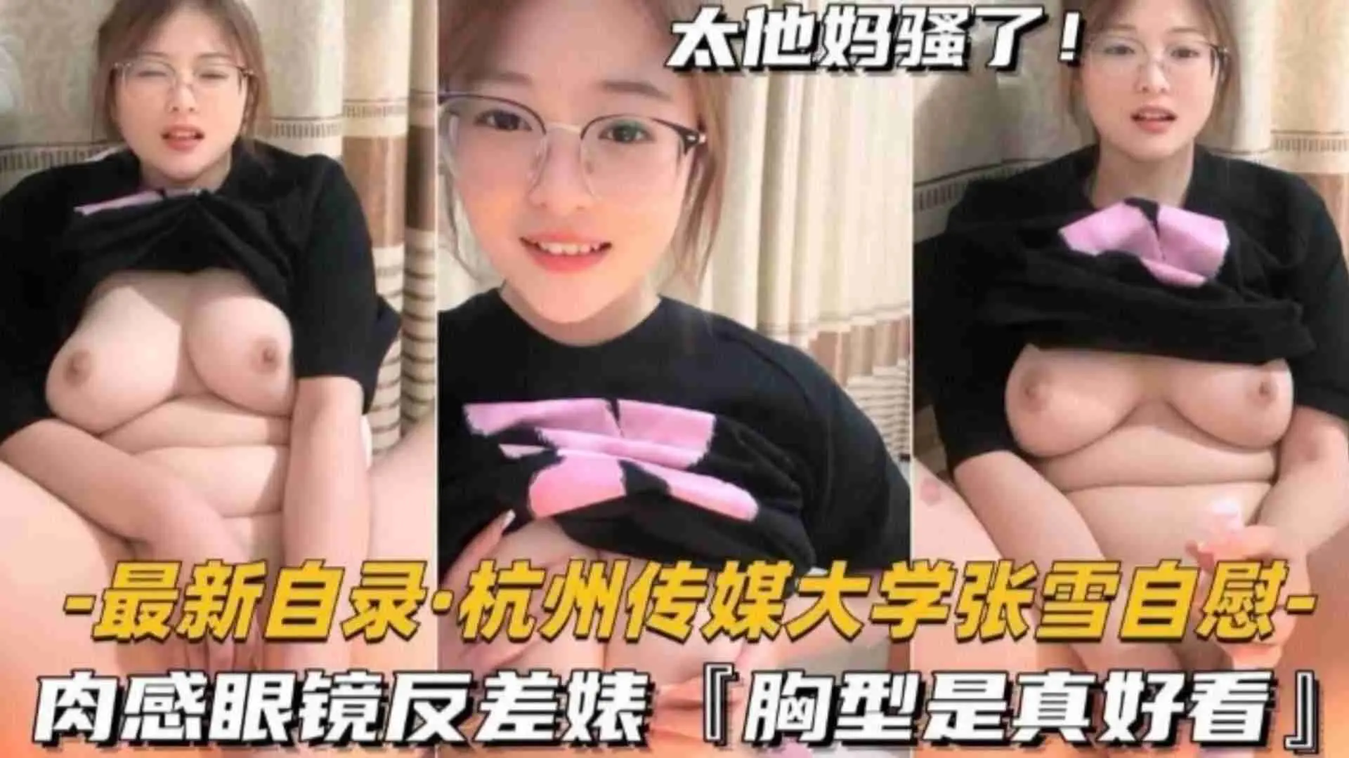 福利-精选杭州传媒大学张雪自慰，肉感眼镜反差，胸型真好看