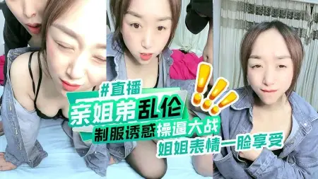 亲姐弟乱伦制服诱惑操逼大战姐姐表情一脸享受