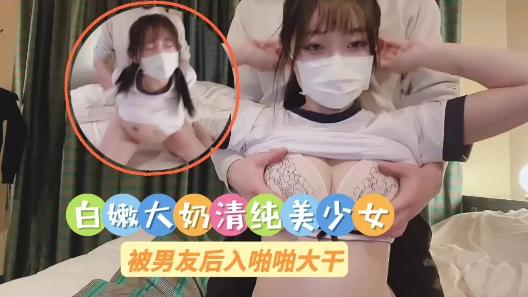 白嫩大奶清纯美少女被男友后入啪啪大干