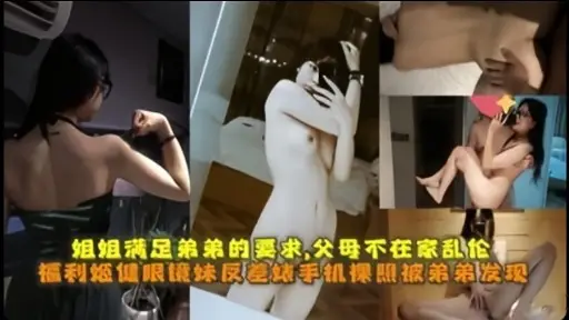 姐姐满足弟弟的要求，父母不在家乱伦福利烟健限镜妹反经婊手机操照被弟弟发现