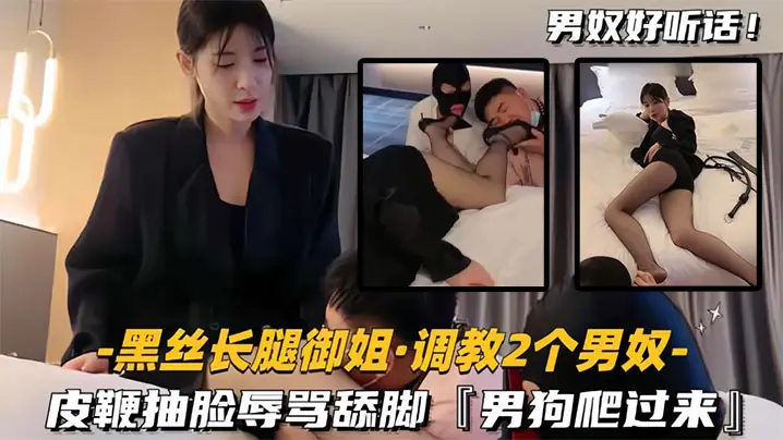【黑丝长腿御姐调教2个男奴】皮鞭抽脸辱骂舔脚，男狗爬过来