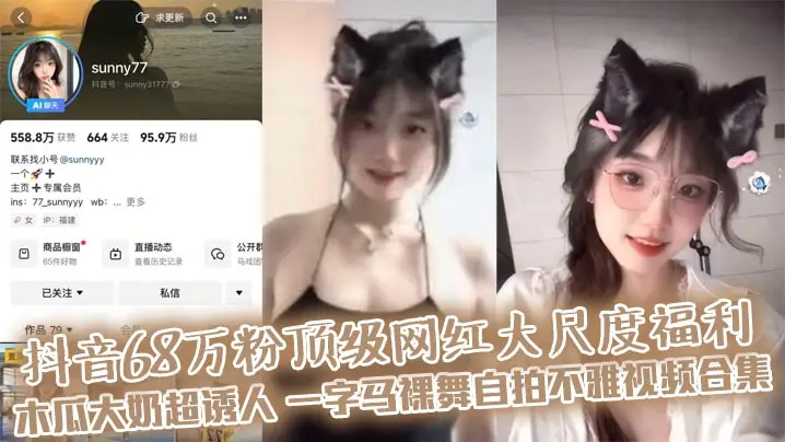 抖音68万粉顶级网红大尺度福利 木瓜大奶超诱人 一字马裸舞自拍不雅视频合集