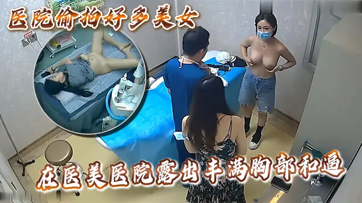 医院偷拍好多美女在医美医院露出丰满胸部和逼