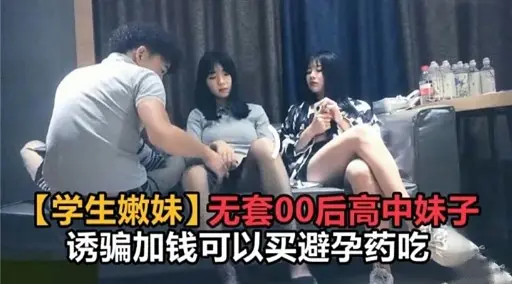 【学生嫩妹】无套00后高中妹子诱骗加钱可以买避孕药吃